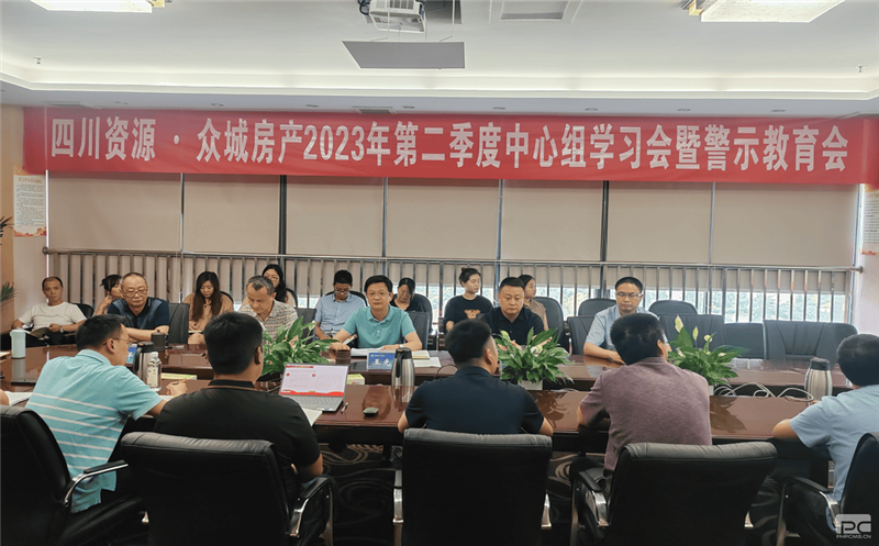 四川凯时凯时首页·众城房产组织召开2023年 第二季度中心组学习（扩大）会暨警示教育会